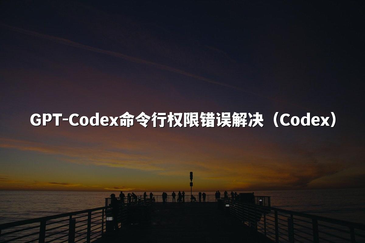 GPT-Codex命令行权限错误解决(Codex)