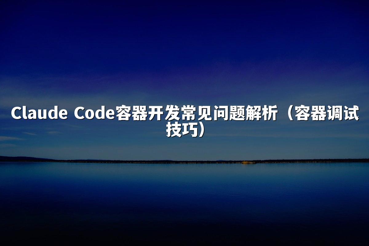 Claude Code容器开发常见问题解析(容器调试技巧)