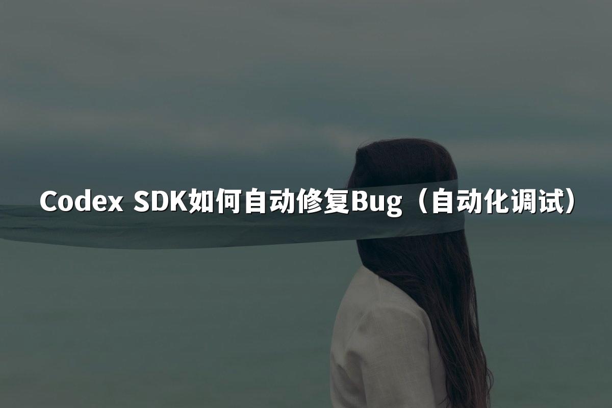 Codex SDK如何自动修复Bug（自动化调试）