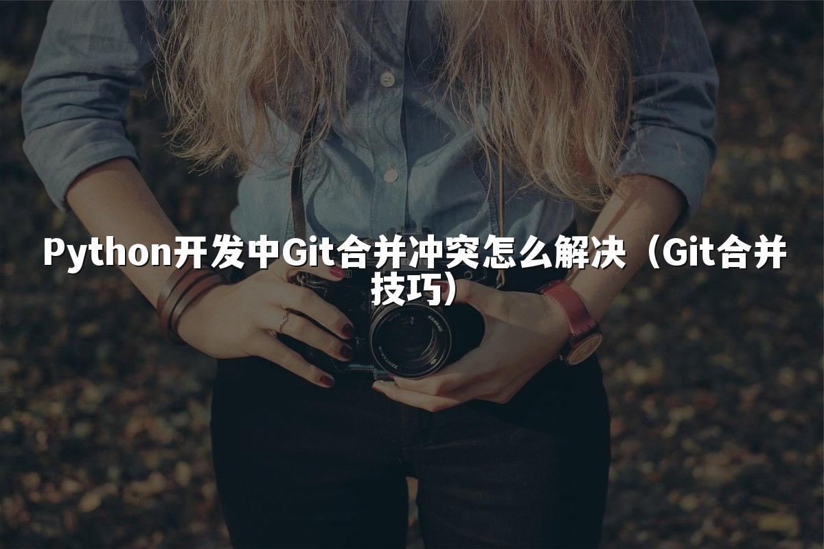 Python开发中Git合并冲突怎么解决(Git合并技巧)