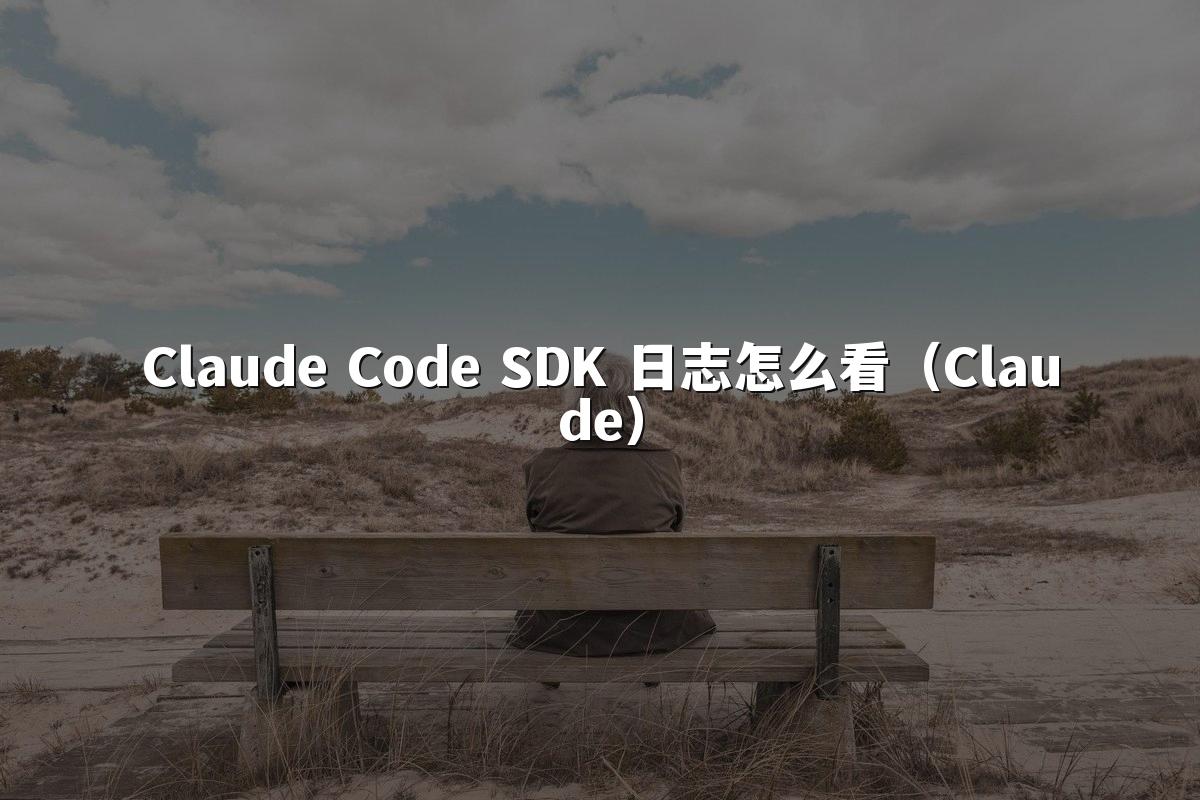 Claude Code SDK 日志怎么看（Claude）
