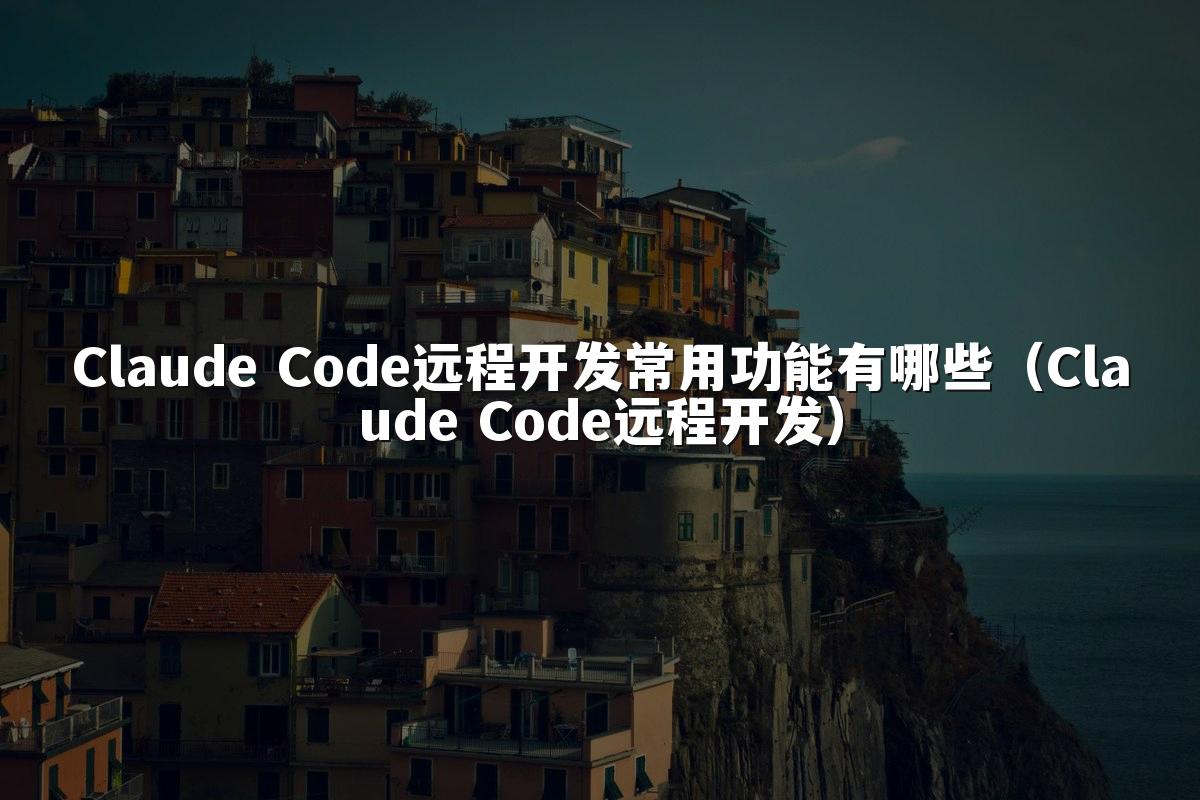 Claude Code远程开发常用功能有哪些（Claude Code远程开发）