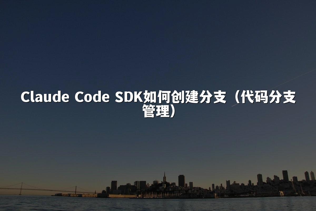 Claude Code SDK如何创建分支（代码分支管理）