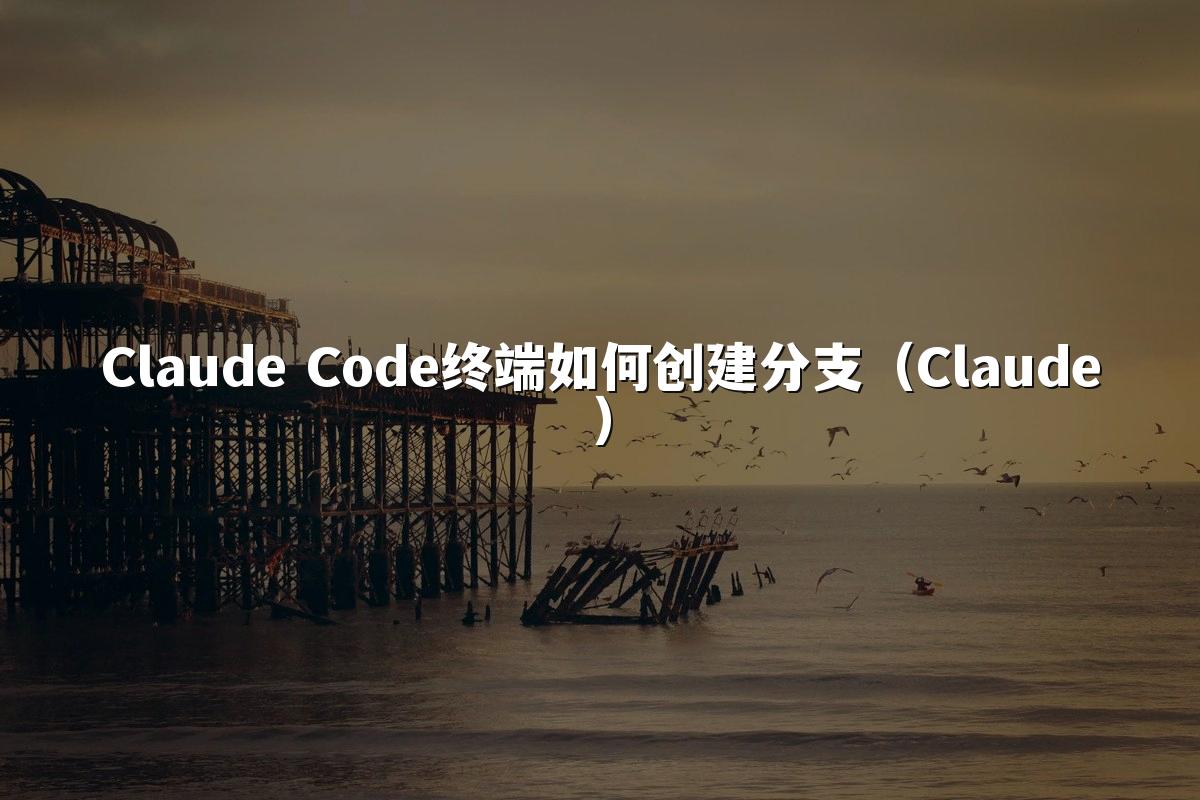 Claude Code终端如何创建分支（Claude）