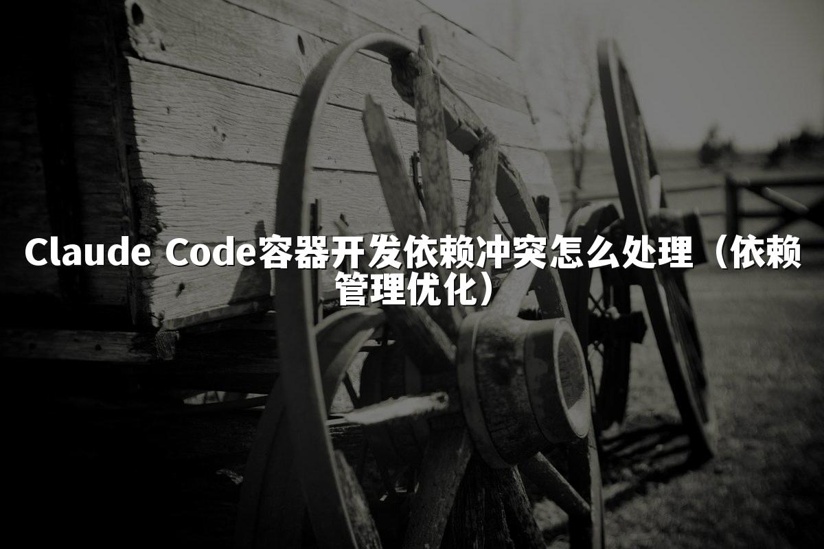 Claude Code容器开发依赖冲突怎么处理（依赖管理优化）