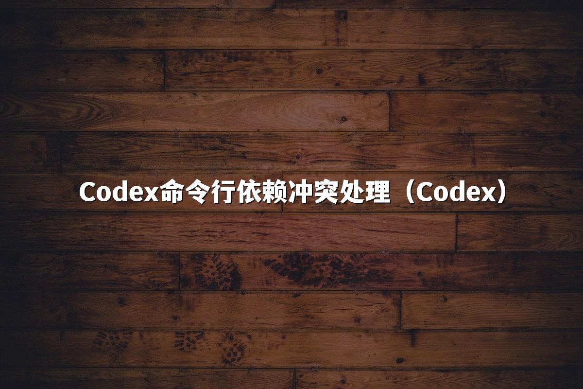 Codex命令行依赖冲突处理（Codex）