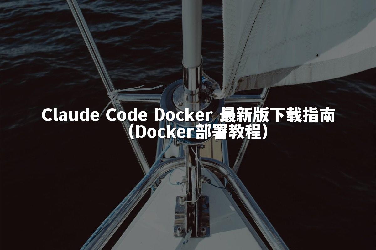 Claude Code Docker 最新版下载指南（Docker部署教程）