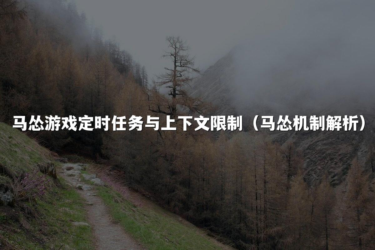 马怂游戏定时任务与上下文限制(马怂机制解析)