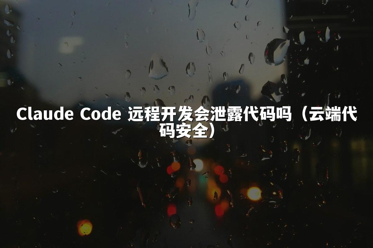 Claude Code 远程开发会泄露代码吗(云端代码安全)
