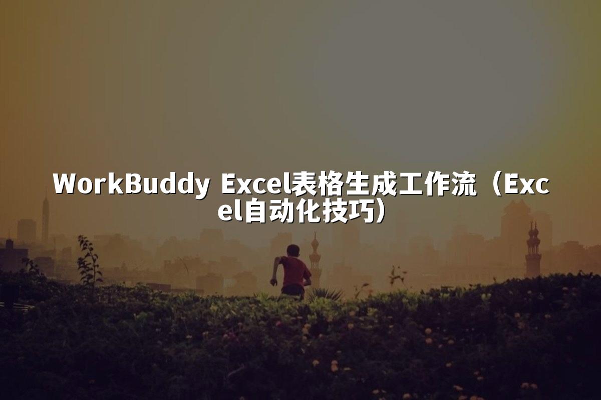 WorkBuddy Excel表格生成工作流(Excel自动化技巧)