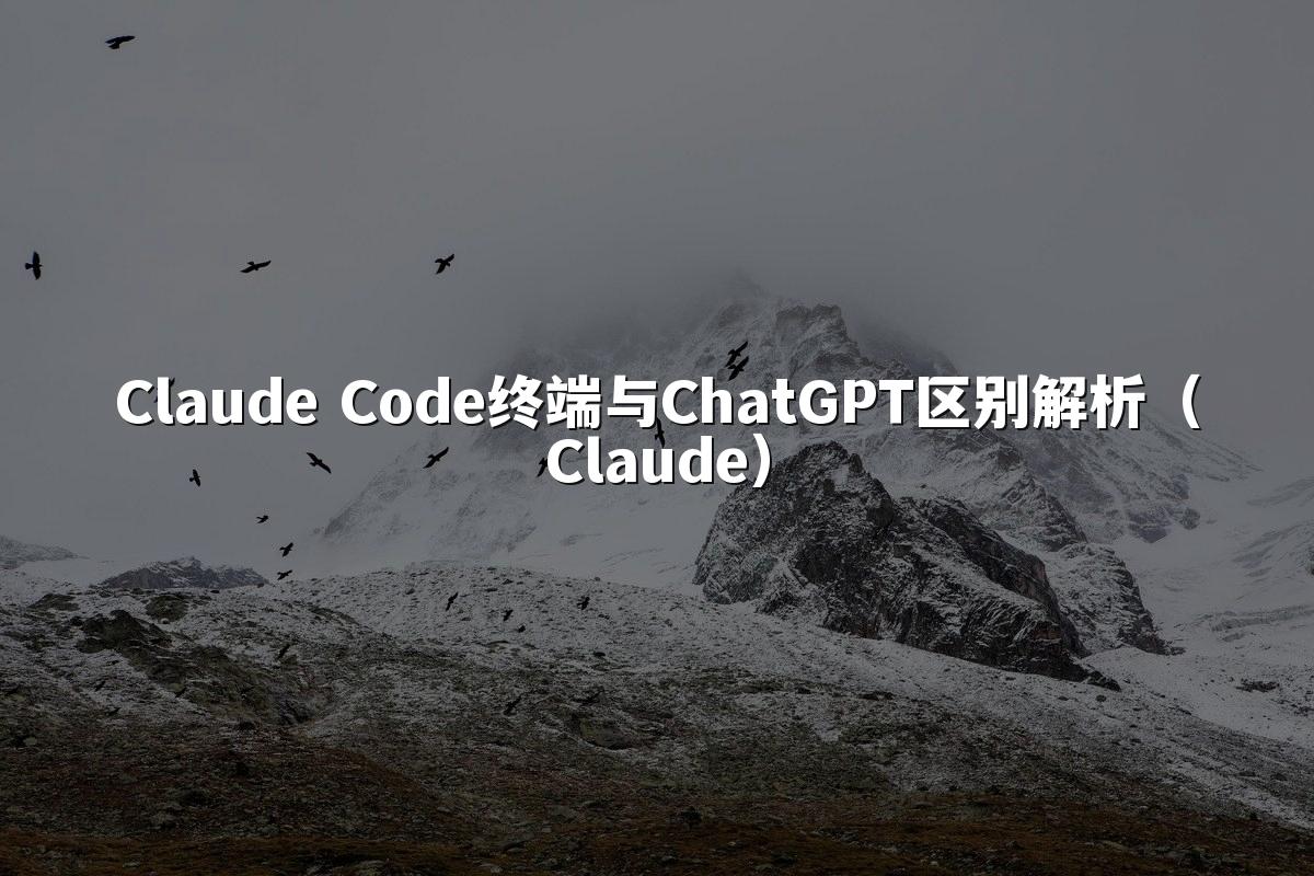 Claude Code终端与ChatGPT区别解析（Claude）