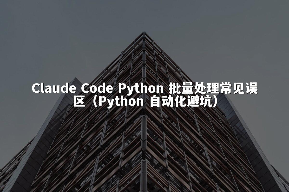 Claude Code Python 批量处理常见误区(Python 自动化避坑)