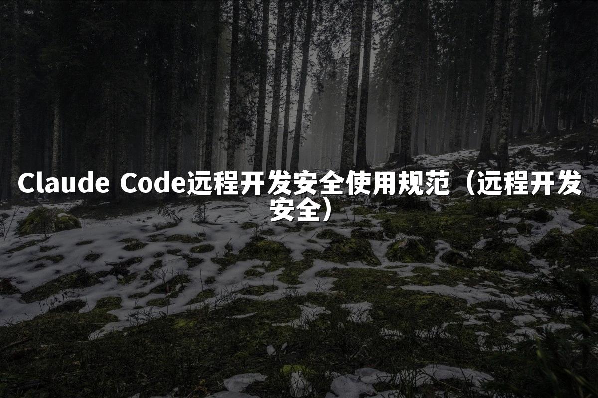 Claude Code远程开发安全使用规范(远程开发安全)