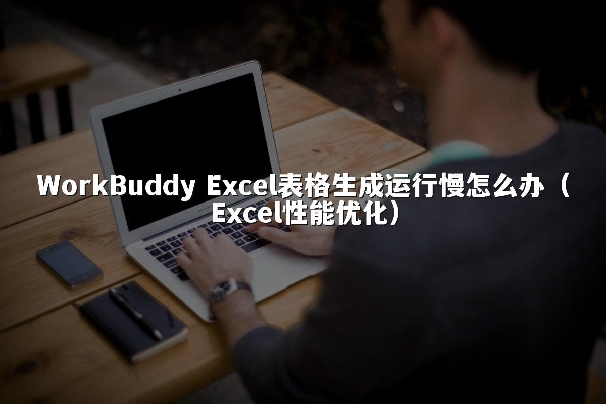 WorkBuddy Excel表格生成运行慢怎么办(Excel性能优化)