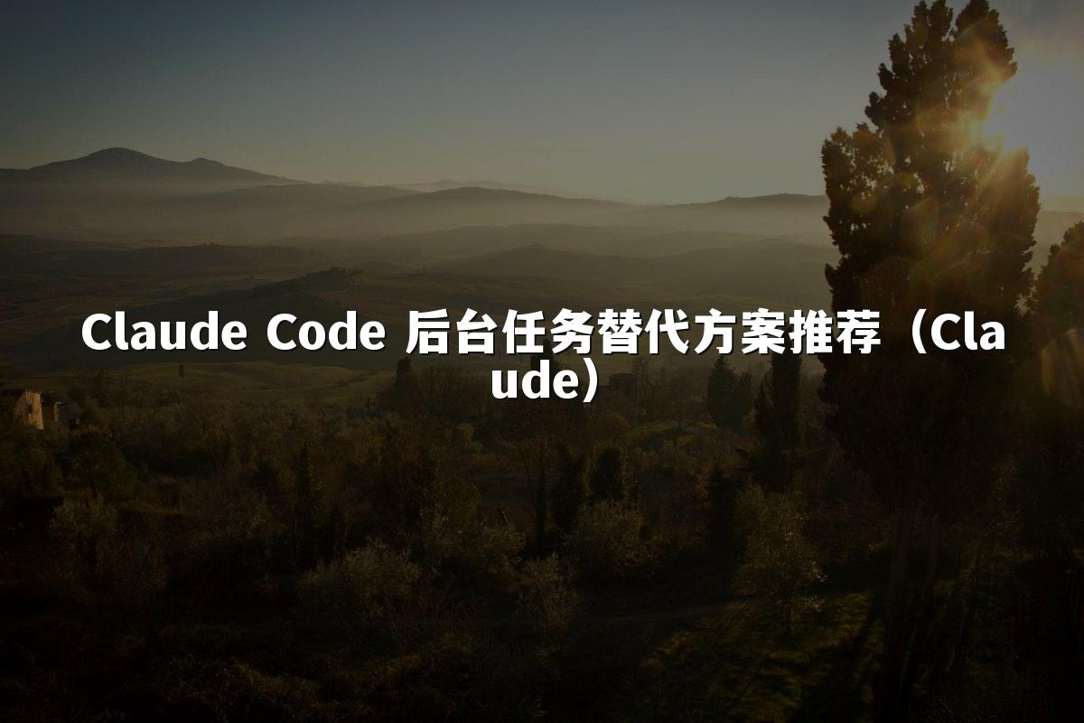 Claude Code 后台任务替代方案推荐(Claude)