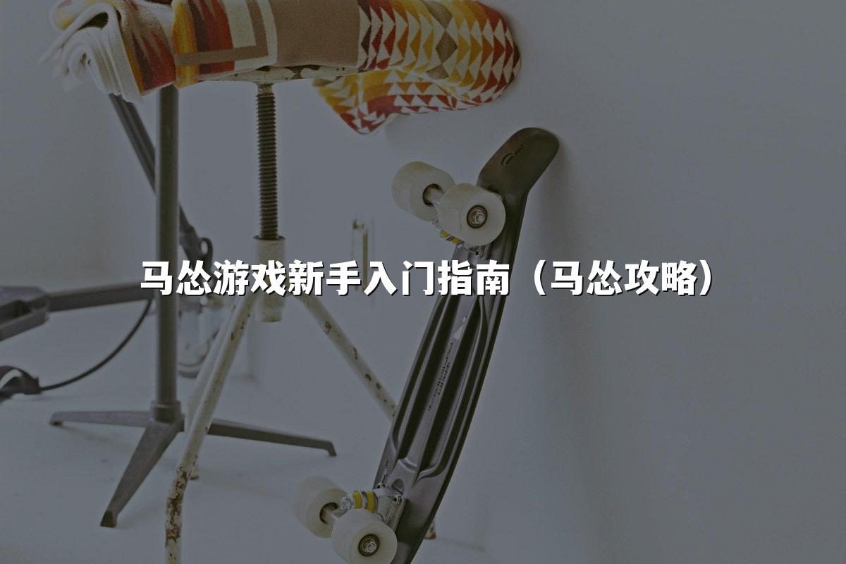 马怂游戏新手入门指南（马怂攻略）
