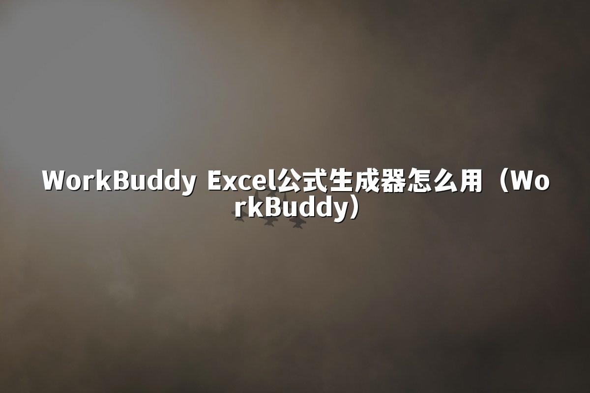 WorkBuddy Excel公式生成器怎么用(WorkBuddy)