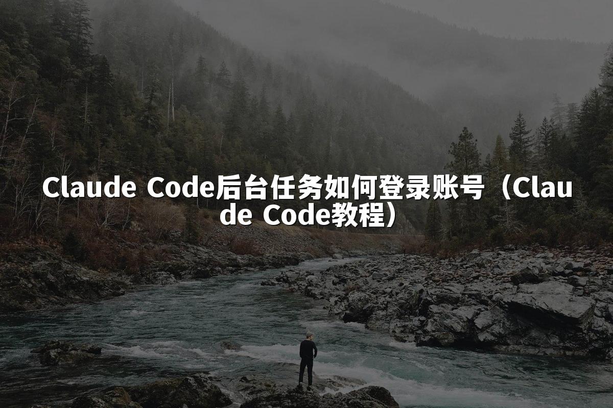 Claude Code后台任务如何登录账号(Claude Code教程)