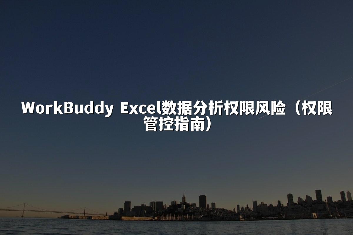 WorkBuddy Excel数据分析权限风险（权限管控指南）