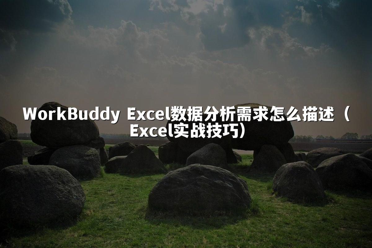 WorkBuddy Excel数据分析需求怎么描述（Excel实战技巧）