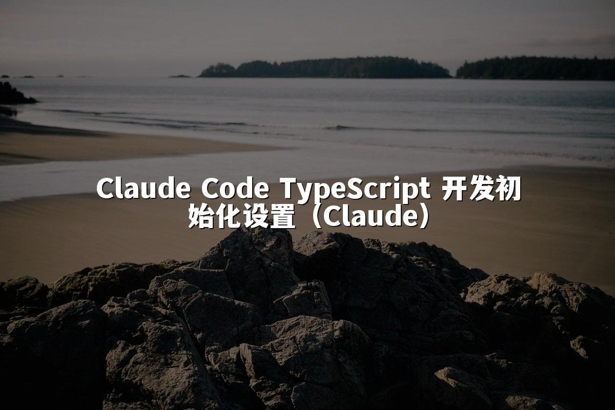Claude Code TypeScript 开发初始化设置(Claude)