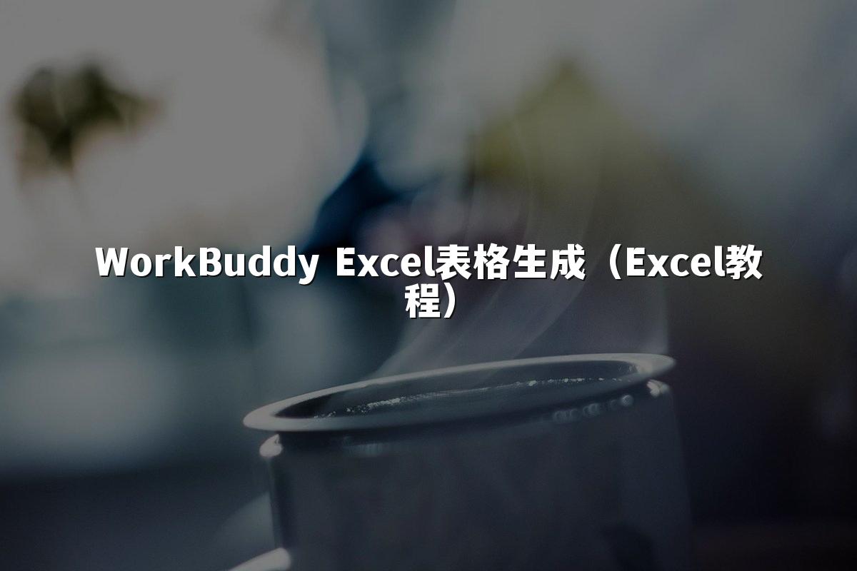 WorkBuddy Excel表格生成（Excel教程）