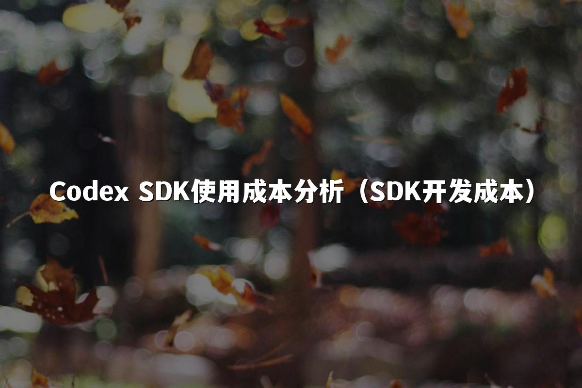 Codex SDK使用成本分析(SDK开发成本)