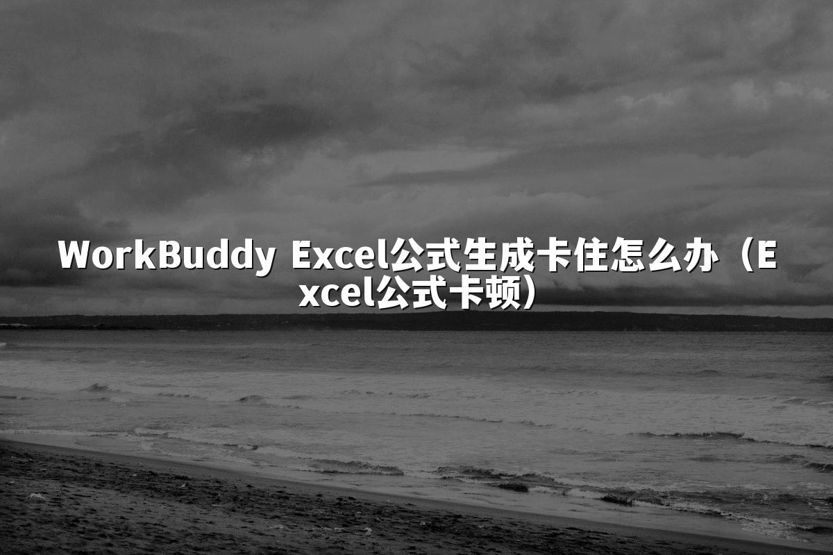 WorkBuddy Excel公式生成卡住怎么办（Excel公式卡顿）