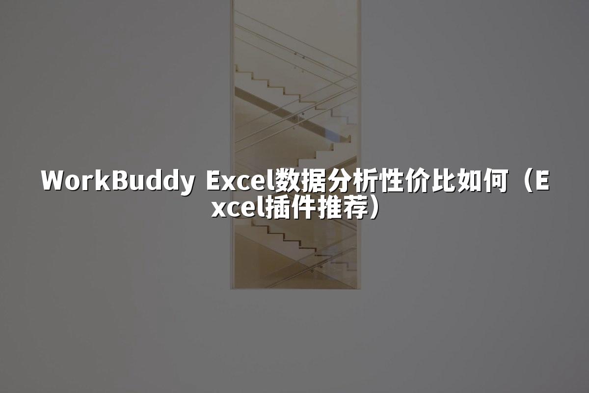 WorkBuddy Excel数据分析性价比如何(Excel插件推荐)