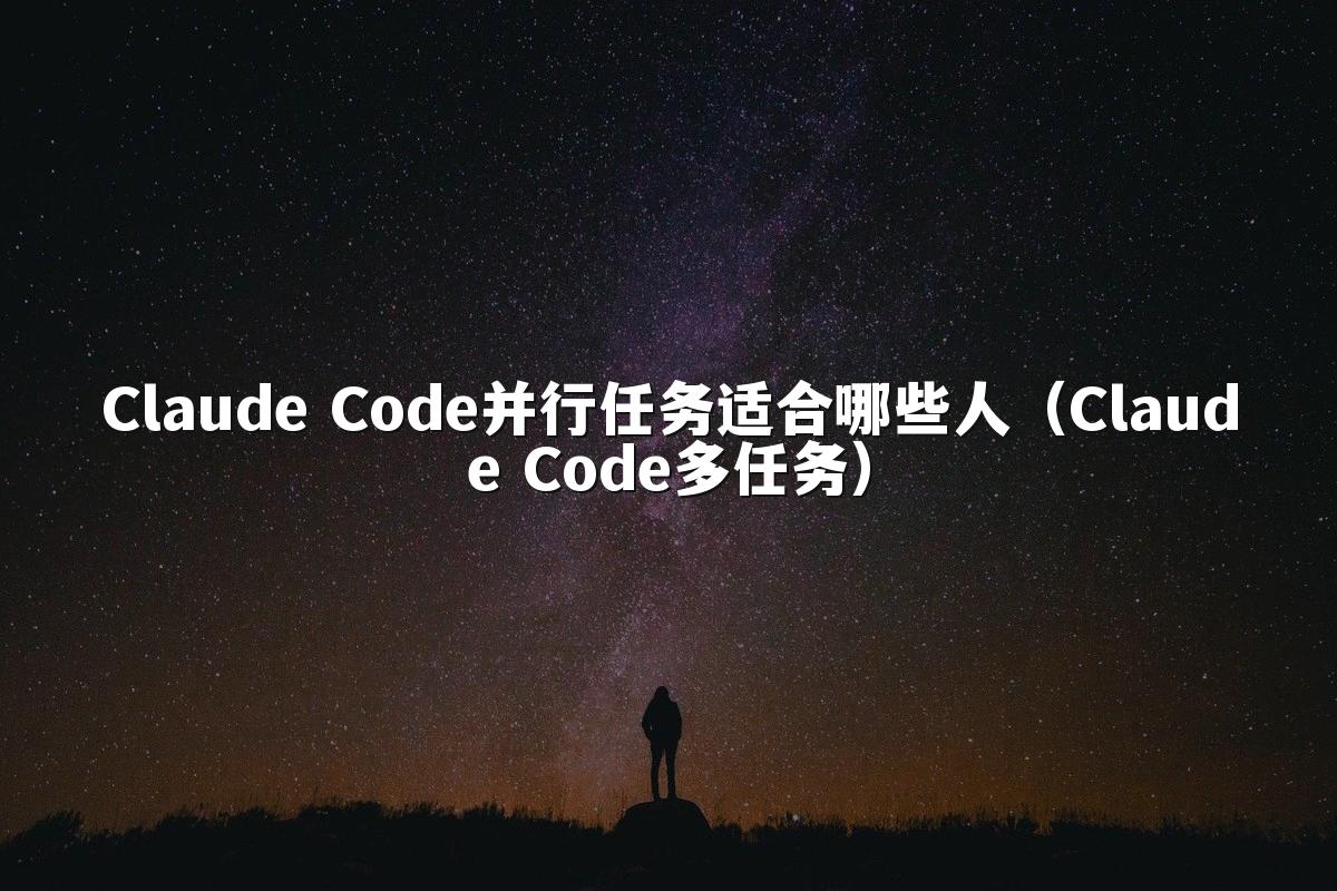 Claude Code并行任务适合哪些人（Claude Code多任务）