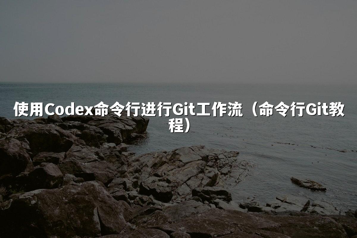 使用Codex命令行进行Git工作流（命令行Git教程）