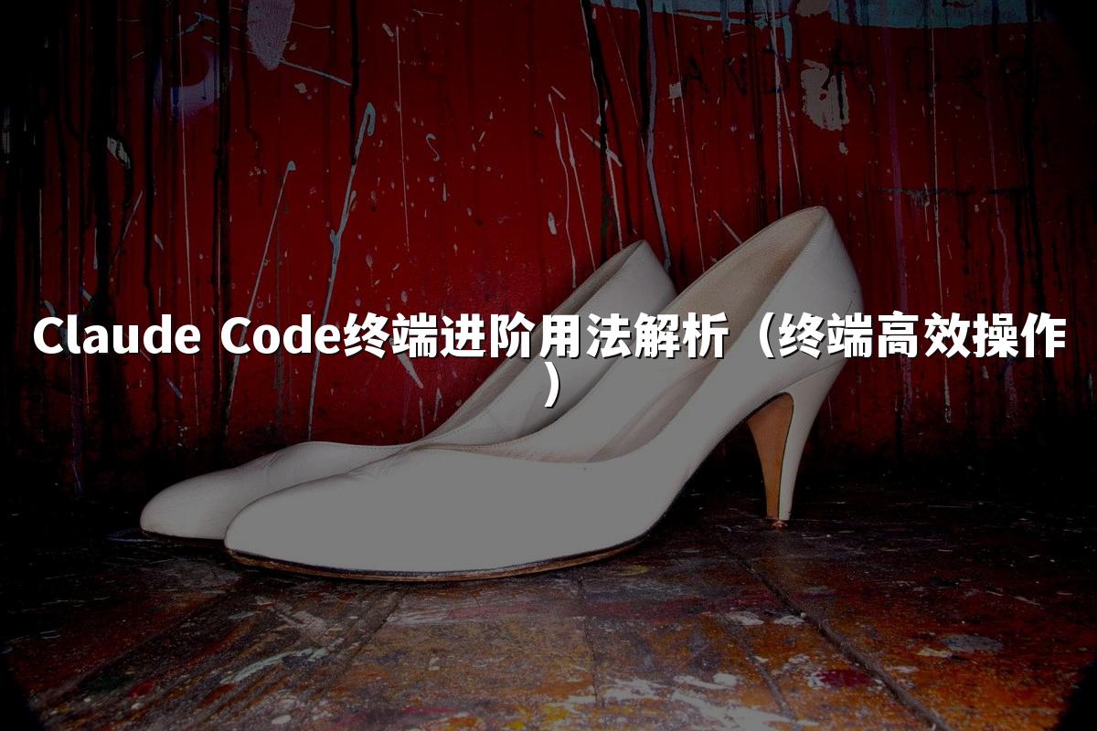 Claude Code终端进阶用法解析（终端高效操作）