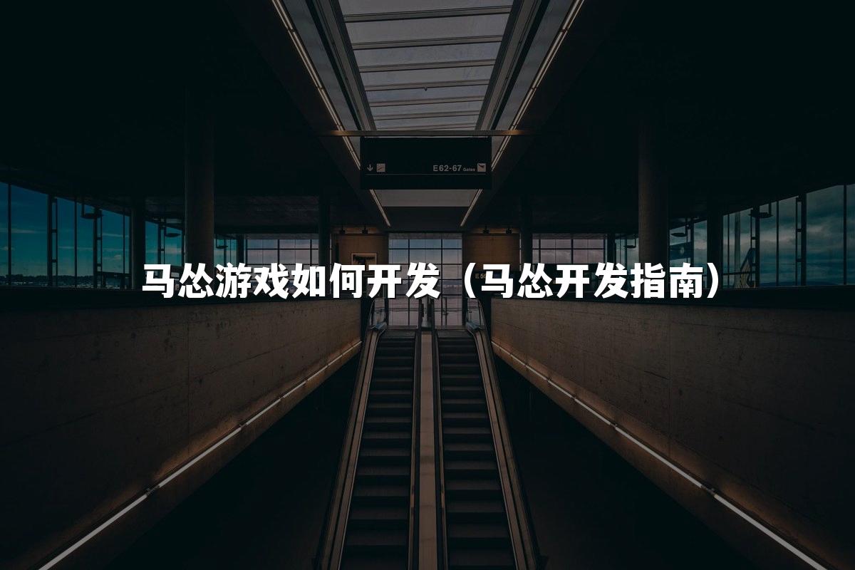 马怂游戏如何开发（马怂开发指南）