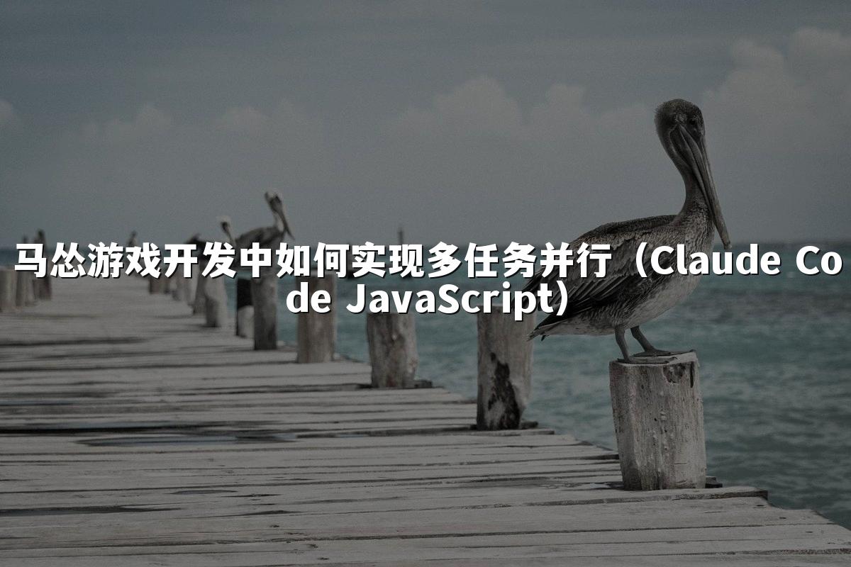 马怂游戏开发中如何实现多任务并行（Claude Code JavaScript）