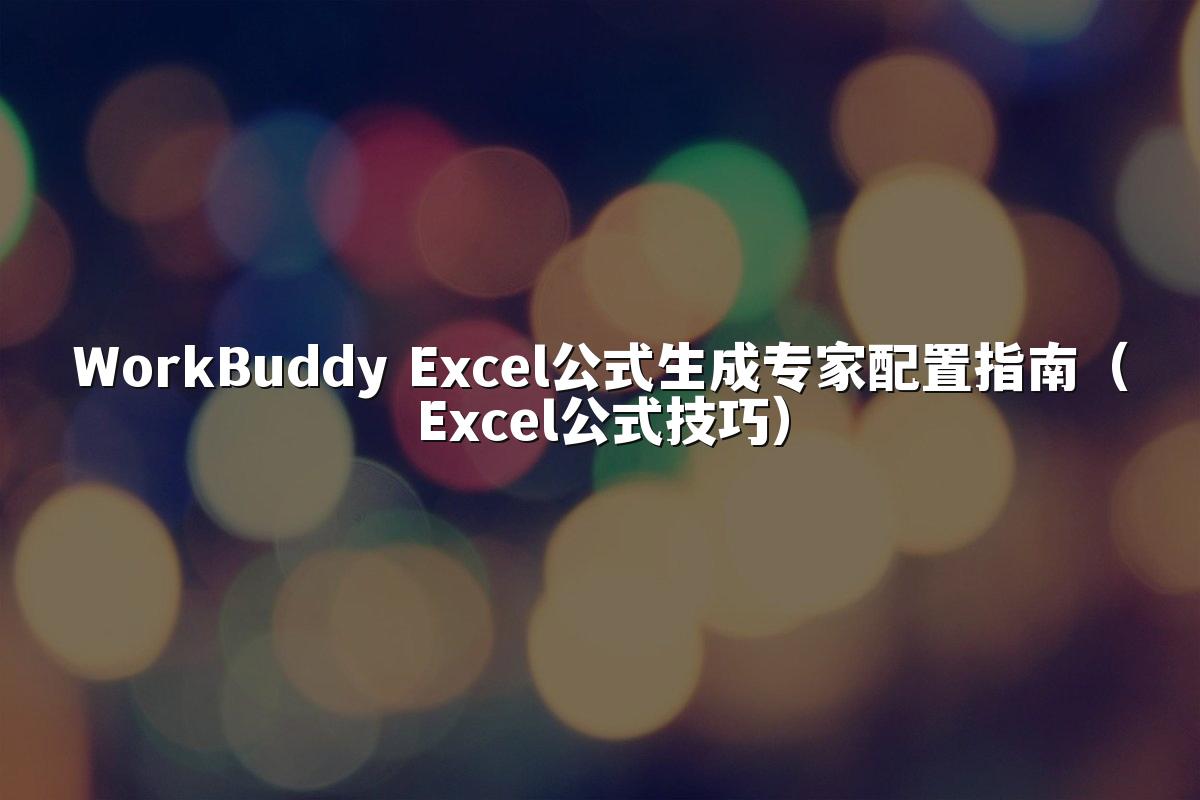WorkBuddy Excel公式生成专家配置指南(Excel公式技巧)