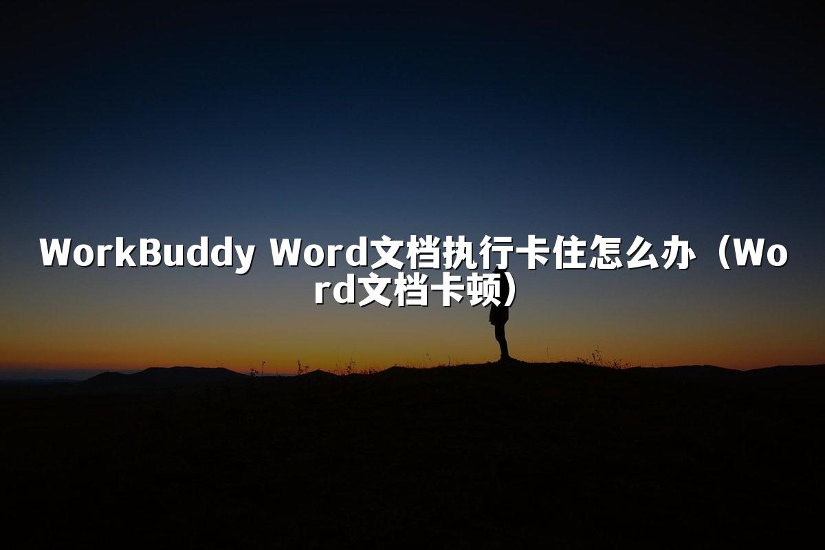 WorkBuddy Word文档执行卡住怎么办(Word文档卡顿)