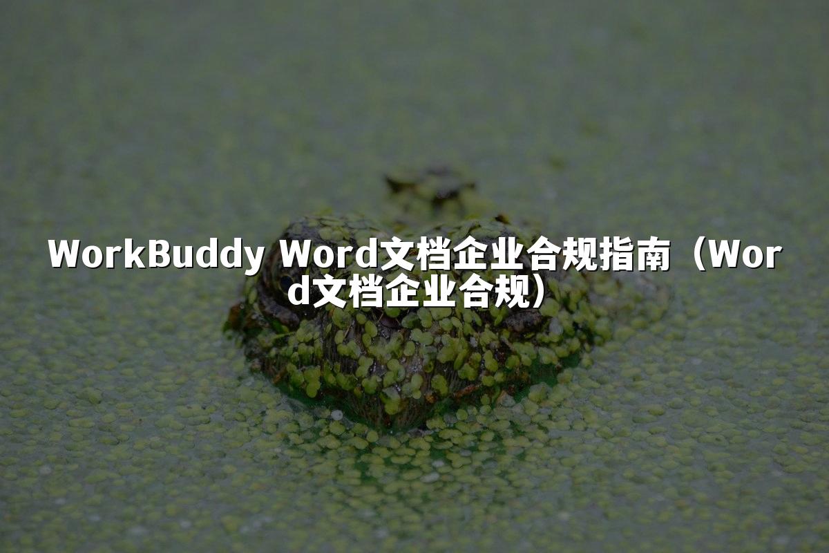 WorkBuddy Word文档企业合规指南(Word文档企业合规)