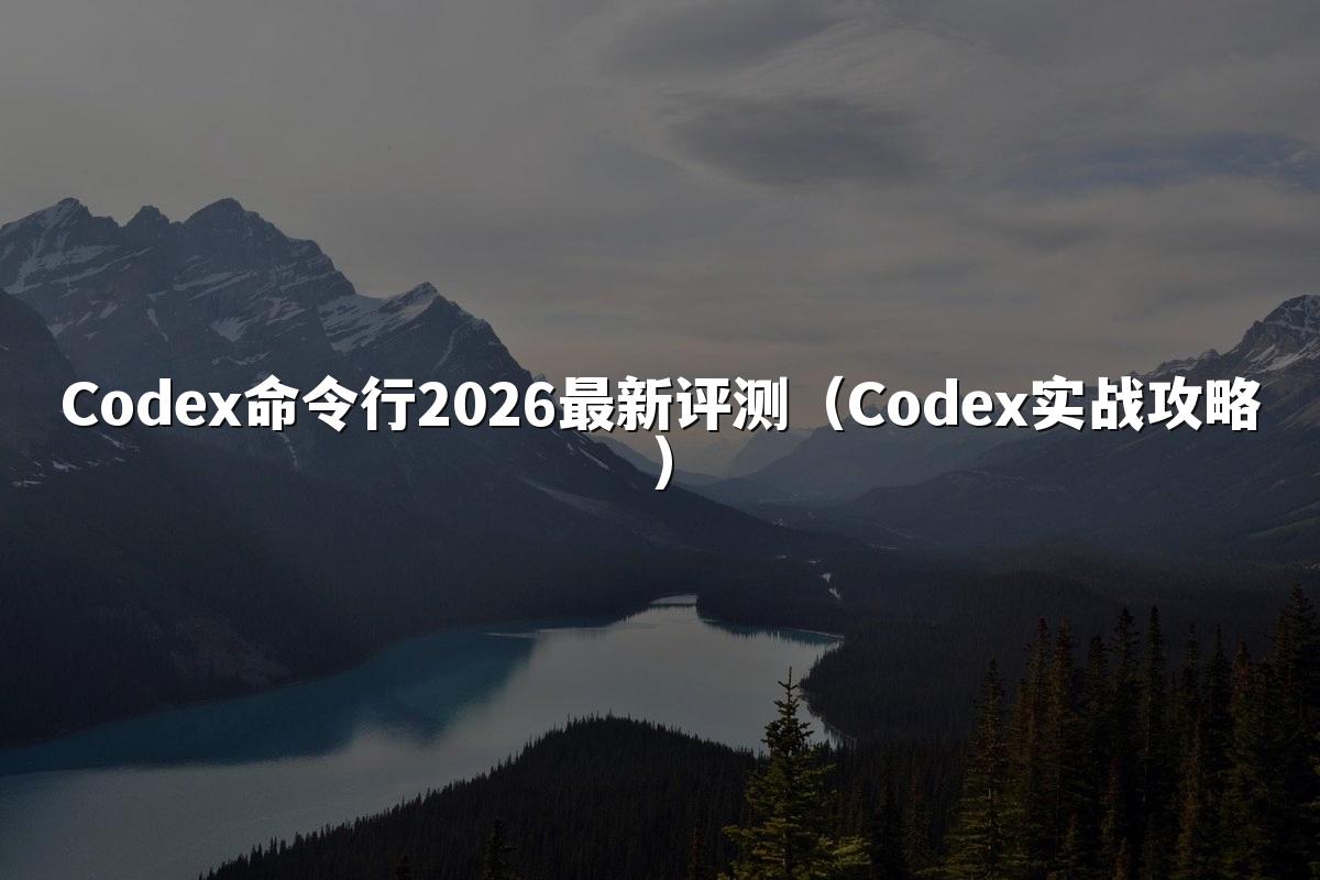 Codex命令行2026最新评测(Codex实战攻略)