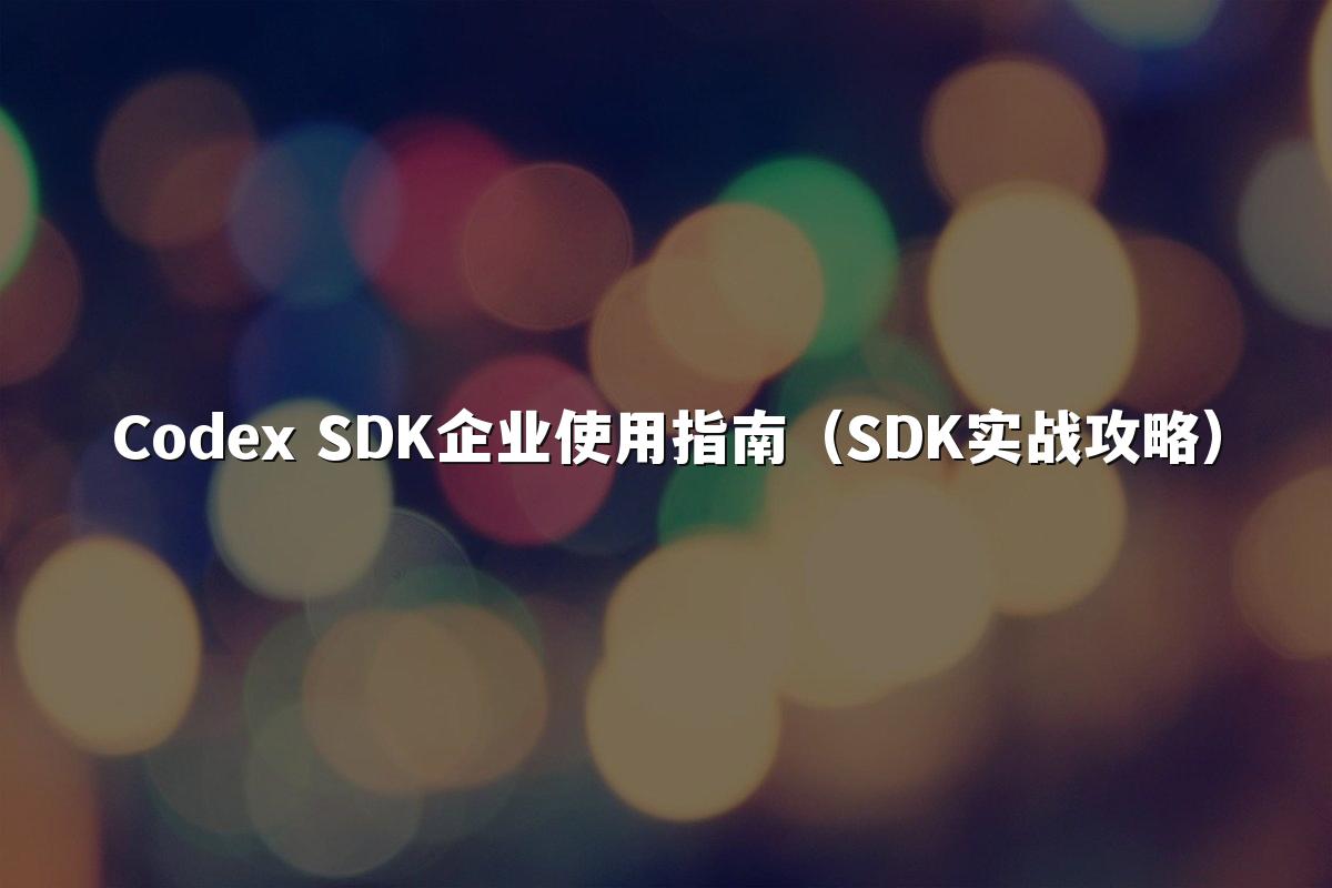 Codex SDK企业使用指南（SDK实战攻略）
