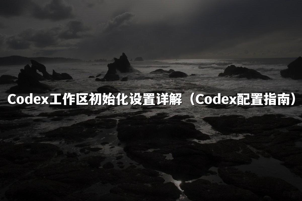 Codex工作区初始化设置详解（Codex配置指南）