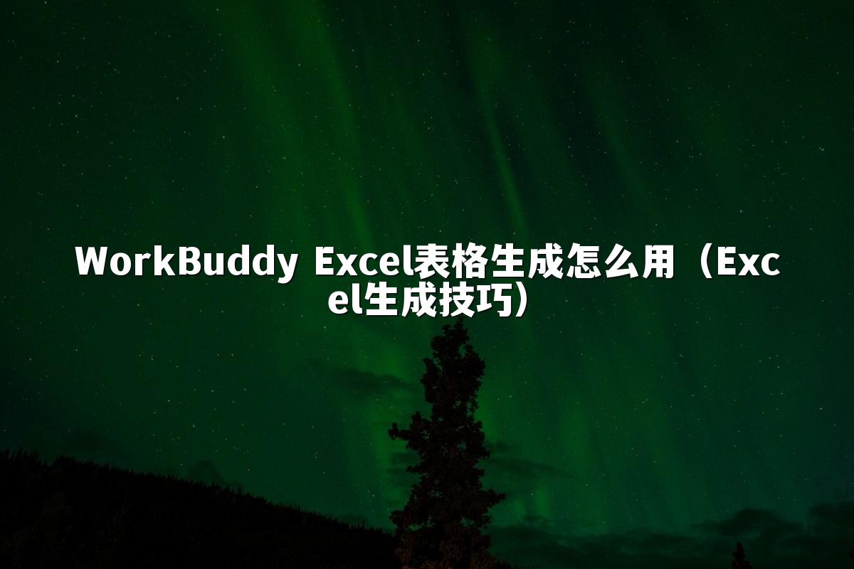 WorkBuddy Excel表格生成怎么用(Excel生成技巧)
