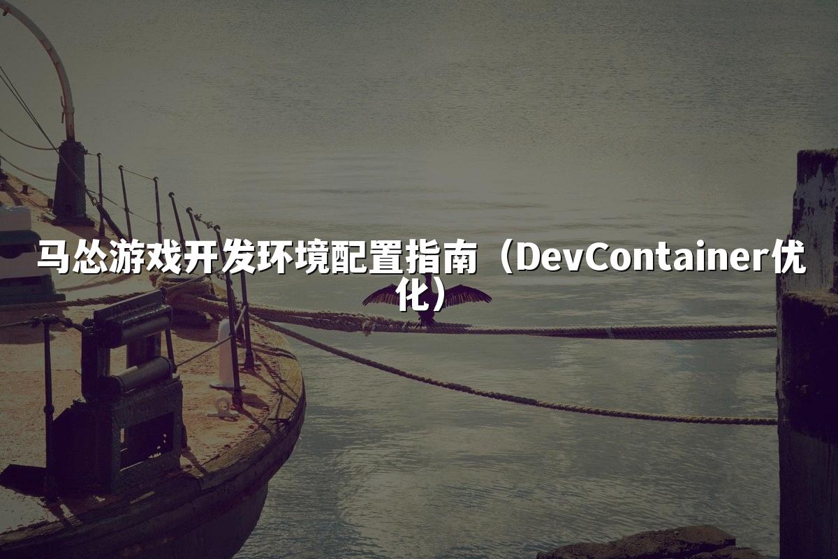 马怂游戏开发环境配置指南(DevContainer优化)