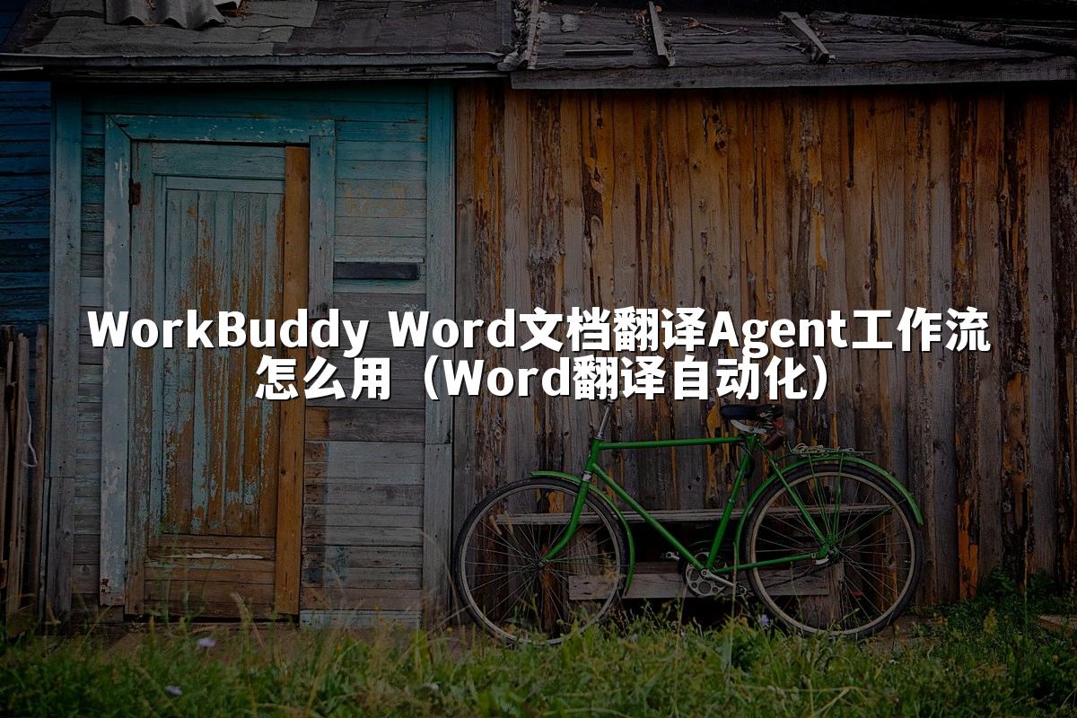 WorkBuddy Word文档翻译Agent工作流怎么用(Word翻译自动化)