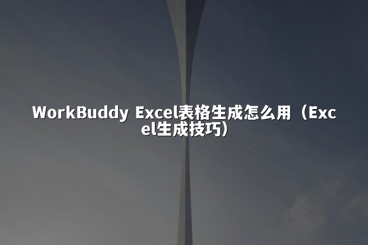 WorkBuddy Excel表格生成怎么用(Excel生成技巧)