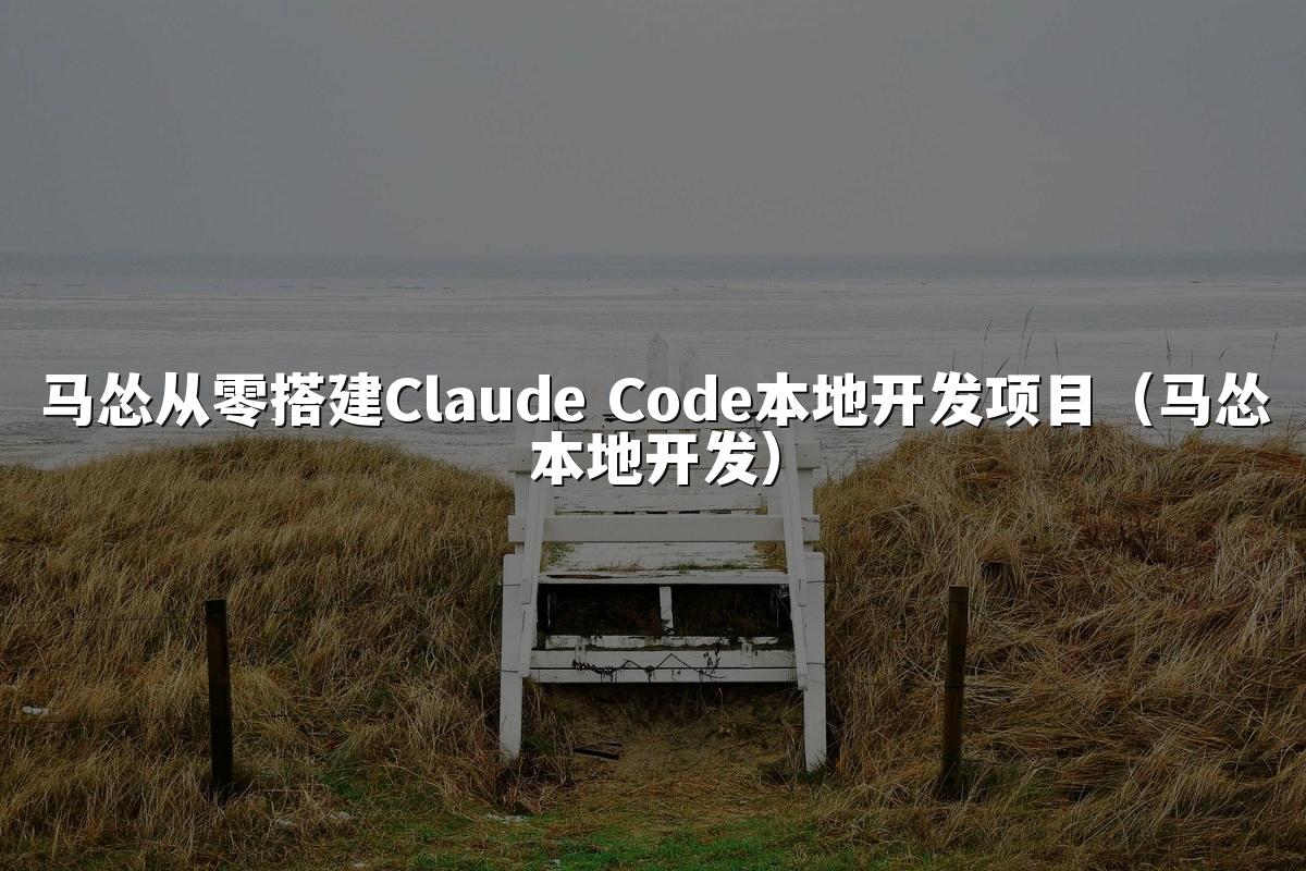 马怂从零搭建Claude Code本地开发项目(马怂本地开发)