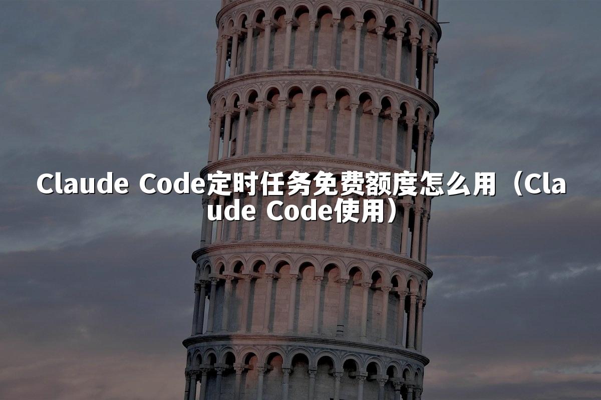 Claude Code定时任务免费额度怎么用（Claude Code使用）