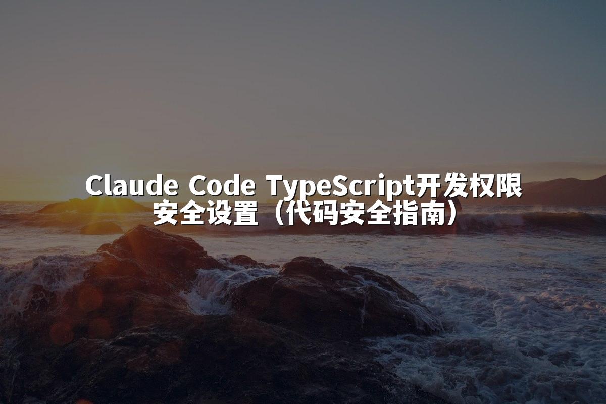 Claude Code TypeScript开发权限安全设置（代码安全指南）