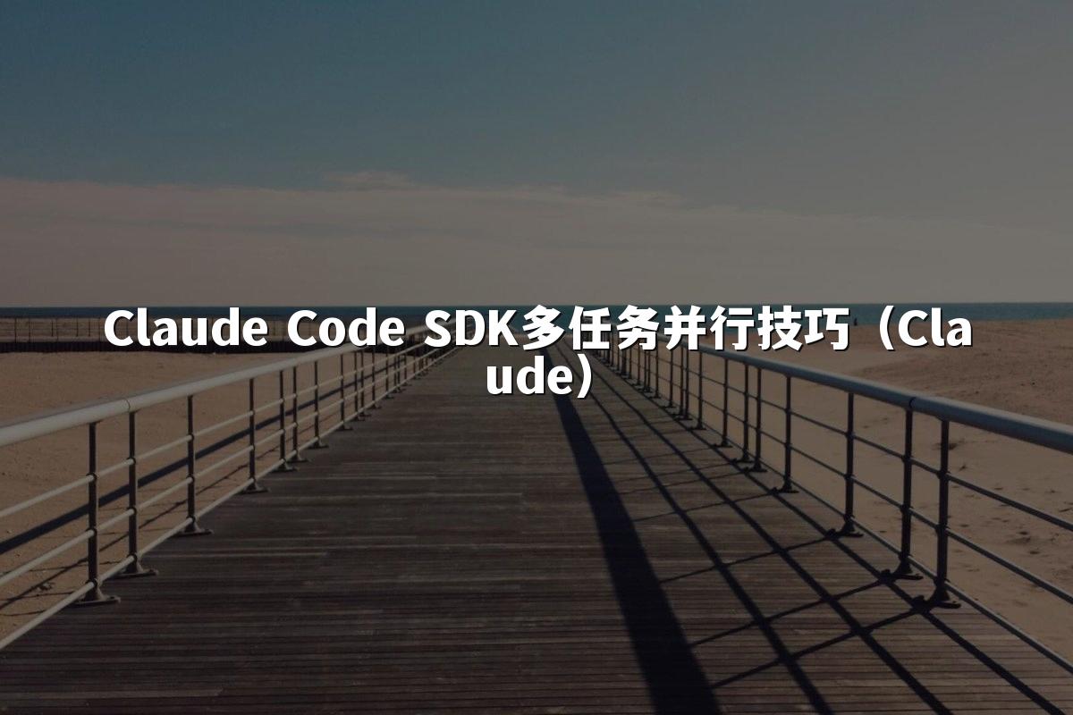 Claude Code SDK多任务并行技巧（Claude）