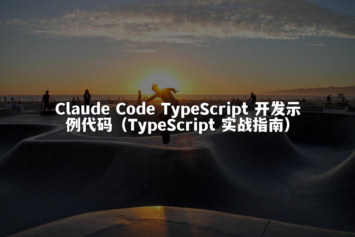 Claude Code TypeScript 开发示例代码（TypeScript 实战指南）