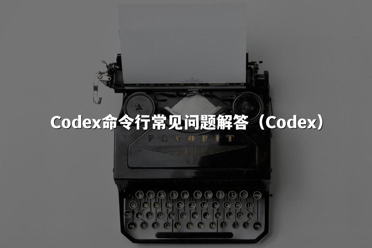 Codex命令行常见问题解答(Codex)